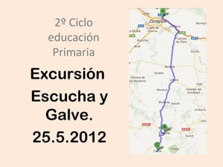2º Ciclo
  educación
   Primaria
Excursión
Escucha y
  Galve.
25.5.2012
 