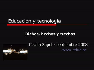 Educación y tecnología Dichos, hechos y trechos Cecilia Sagol - septiembre 2008 www.educ.ar   