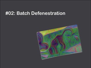 #02: Batch Defenestration
 