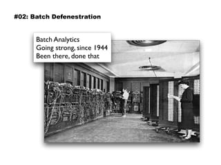 #02: Batch Defenestration
Batch Analytics
Going strong, since 1944 
Been there, done that
 