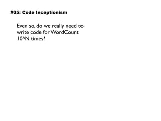 Even so, do we really need to  
write code for WordCount  
10^N times?
#05: Code Inceptionism
 
