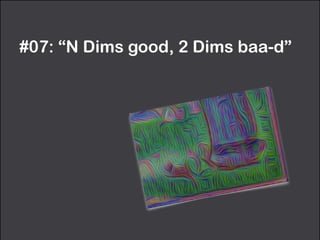 #07: “N Dims good, 2 Dims baa-d”
 