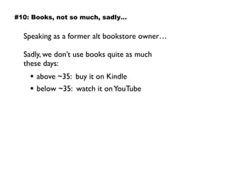 Speaking as a former alt bookstore owner…
Sadly, we don’t use books quite as much  
these days:
• above ~35: buy it on Kindle
• below ~35: watch it onYouTube
#10: Books, not so much, sadly…
 