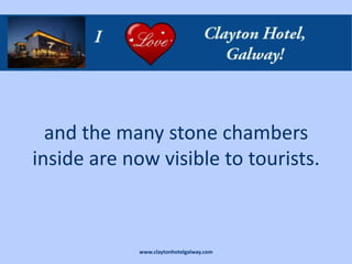 and the many stone chambers
inside are now visible to tourists.



             www.claytonhotelgalway.com
 