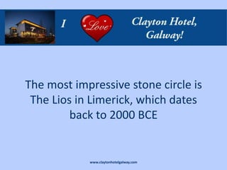The most impressive stone circle is
 The Lios in Limerick, which dates
         back to 2000 BCE


            www.claytonhotelgalway.com
 