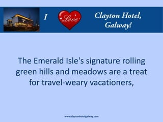The Emerald Isle's signature rolling
green hills and meadows are a treat
   for travel-weary vacationers,


             www.claytonhotelgalway.com
 