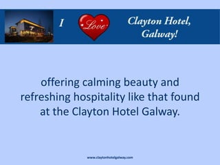offering calming beauty and
refreshing hospitality like that found
    at the Clayton Hotel Galway.


              www.claytonhotelgalway.com
 
