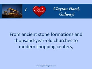 From ancient stone formations and
  thousand-year-old churches to
    modern shopping centers,


            www.claytonhotelgalway.com
 