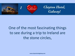 One of the most fascinating things
to see during a trip to Ireland are
        the stone circles,


            www.claytonhotelgalway.com
 