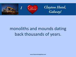 monoliths and mounds dating
  back thousands of years.



         www.claytonhotelgalway.com
 
