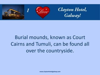 Burial mounds, known as Court
Cairns and Tumuli, can be found all
       over the countryside.


            www.claytonhotelgalway.com
 