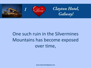One such ruin in the Silvermines
Mountains has become exposed
          over time,


           www.claytonhotelgalway.com
 