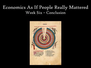 Economics As If People Really Mattered
          Week Six – Conclusion
 