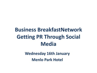 Business BreakfastNetwork
 Getting PR Through Social
          Media
   Wednesday 16th January
     Menlo Park Hotel
 