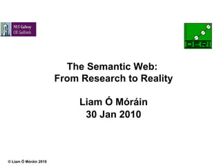 The Semantic Web:  From Research to Reality Liam Ó Móráin 30 Jan 2010 
