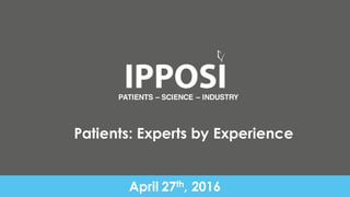 PATIENTS – SCIENCE – INDUSTRY
April 27th, 2016
Patients: Experts by Experience
 