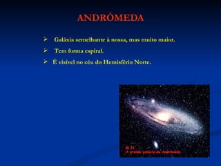 ANDRÓMEDA Galáxia semelhante à nossa, mas muito maior. Tem forma espiral. É visível no céu do Hemisfério Norte. 