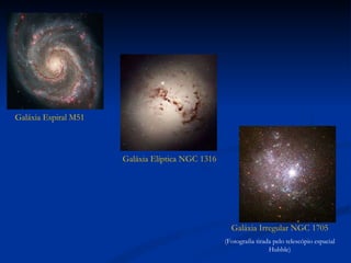 Galáxia Espiral M51 Galáxia Elíptica NGC 1316 Galáxia Irregular NGC 1705 (Fotografia tirada pelo telescópio espacial Hubble) 