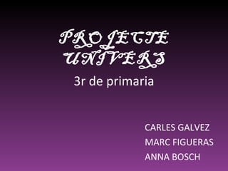 3r de primaria CARLES GALVEZ MARC FIGUERAS ANNA BOSCH PROJECTE UNIVERS 