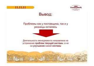 11.11.11
18.06.2011

Вывод:
Проблемы как у поставщика, так и у
розницы остались

Деятельность менеджмента направлена на
устранение проблем текущей системы, а не
на улучшение самой системы

10

 