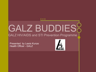 GALZ BUDDIES GALZ HIV/AIDS and STI Prevention Programme Presented  by Lewis Kunze Health Officer - GALZ 