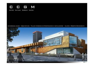 C C G M
  Centro   Cultural   Gabriela   Mistral




Universidad uniacc – Arquitectura – Taller Integrado de Construccion e Instalaciones - Alumno : Roberto Schneider C.
 
