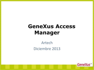 GeneXus Access
Manager
Artech
Diciembre 2013

 
