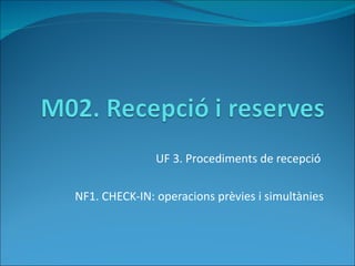 UF 3. Procediments de recepció  NF1. CHECK-IN: operacions prèvies i simultànies 
