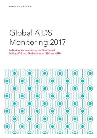 Global AIDS
Monitoring 2017
UNAIDS 2016 | GUIDANCE
Indicators for monitoring the 2016 United
Nations Political Declaration on HIV and AIDS
 