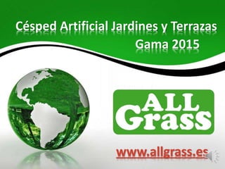 Gama 2015
Césped Artificial Jardines y Terrazas
www.allgrass.es
 
