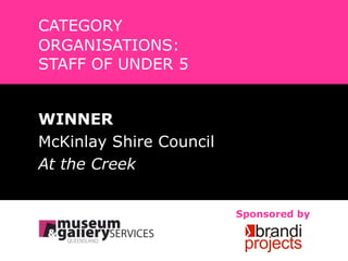 CATEGORY ORGANISATIONS:  STAFF OF UNDER 5 WINNER McKinlay Shire Council At the Creek Sponsored by 
