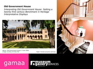 gamaa Old Government House Interpreting Old Government House: Setting a twenty-first century Benchmark in Heritage Interpretative Displays Above: Old Government House, 2 June 2009. Image courtesy of Erika Fish. Right: Female servants staircase 