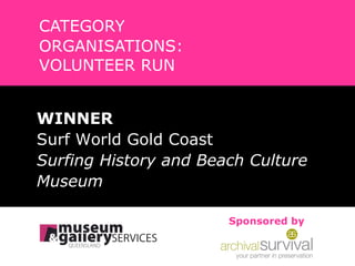 CATEGORY ORGANISATIONS:  VOLUNTEER RUN WINNER Surf World Gold Coast Surfing History and Beach Culture  Museum Sponsored by 