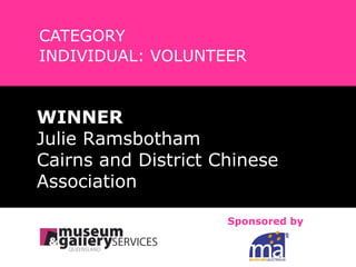 CATEGORY INDIVIDUAL: VOLUNTEER WINNER Julie Ramsbotham Cairns and District Chinese  Association Sponsored by 