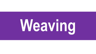 Weaving
 