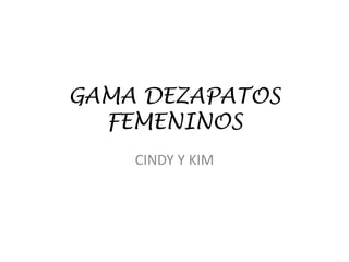 GAMA DEZAPATOS
FEMENINOS
CINDY Y KIM
 
