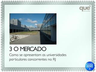 3 O MERCADO
Como se apresentam as universidades
par ticulares concorrentes no RJ
 