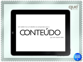 Um tablet é só um detalhe se comparado com o



  CONTEÚDO                                     que vem dentro dele.
 