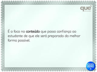 É o foco no conteúdo que passa confiança ao
estudante de que ele será preparado da melhor
forma possível.
 