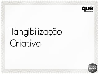 Tangibilização
Criativa
 