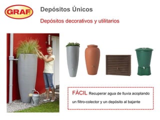 Depósitos Únicos
Depósitos decorativos y utilitarios




              FÁCIL Recuperar agua de lluvia acoplando
              un filtro-colector y un depósito al bajante
 