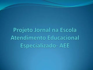 Projeto Jornal na EscolaAtendimento Educacional Especializado- AEE 
