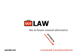 OUT   LAW
               the in-house counsel alternative




                             pr
                              ov
                               id
                                  ed
                                    by
gamallp.com
 