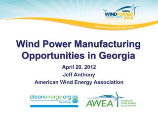Wind Power Manufacturing
 Opportunities in Georgia
            April 20, 2012
             Jeff Anthony
   American Wind Energy Association
 