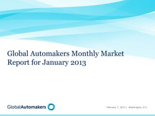 Global Automakers Monthly Market
Report for January 2013

February 7, 2013 | Washington, D.C.

 