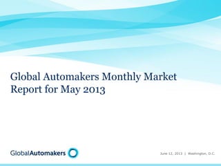 Global Automakers Monthly Market
Report for May 2013

June 12, 2013 | Washington, D.C.

 