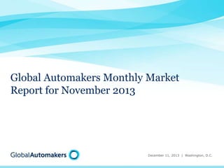 Global Automakers Monthly Market
Report for November 2013

December 11, 2013 | Washington, D.C.

 