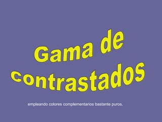 empleando colores complementarios bastante puros.
 