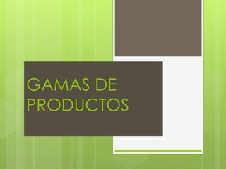GAMAS DE
PRODUCTOS

 
