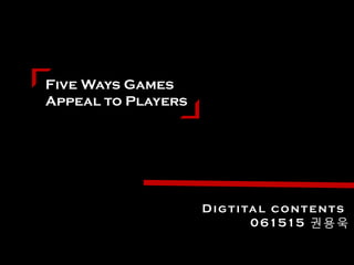 Five Ways Games
Appeal to Players




                    D i g t i ta l c o n t e n t s
                               0 61515 권 용 욱
 